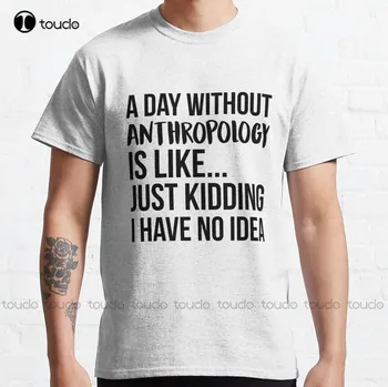 Antropoloji Olmadan bir Gün klasik tişört Doğum Günü Gömlek Moda Yaratıcı Eğlence Komik harajuku tişört Özel Hediye Xs-5Xl Yeni